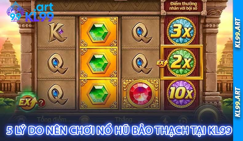 5 Lý Do Nên Chơi Nổ Hũ Bảo Thạch Tại KL99
