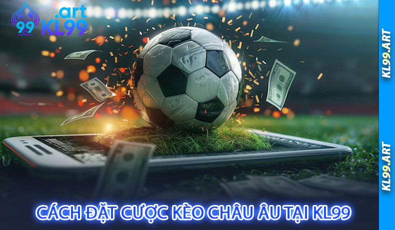 Cách Đặt Cược Kèo Châu Âu Tại KL99
