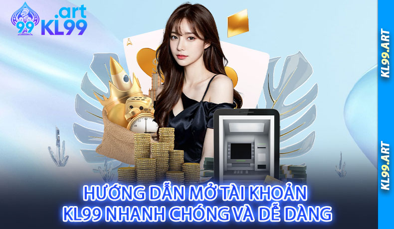 Hướng dẫn mở tài khoản KL99 nhanh chóng và dễ dàng