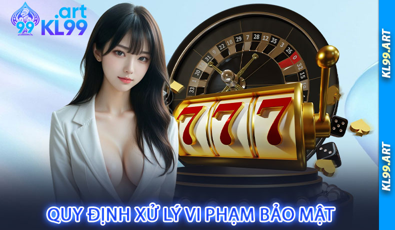 Quy định xử lý vi phạm bảo mật tại hệ thống KL99